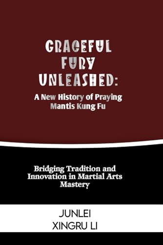 Stock image for Graceful Fury Unleashed: A New History of Praying Mantis Kung Fu: Bridging Tradition and Innovation in Martial Arts Mastery (Zen Warrior: Mastering . Self-Improvement to Unprecedented Heights) for sale by California Books
