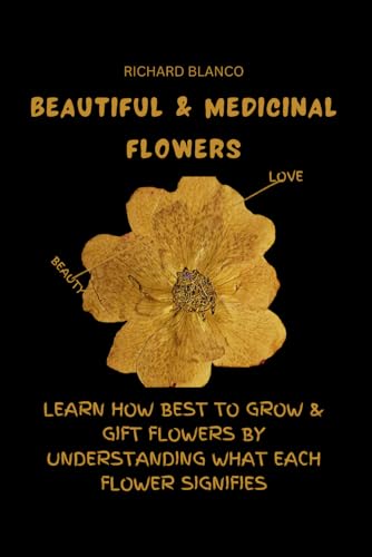 Stock image for BEAUTIFUL & MEDICINAL FLOWERS: LEARN HOW BEST TO GROW & GIFT FLOWERS BY UNDERSTANDING WHAT EACH FLOWER SIGNIFIES for sale by California Books