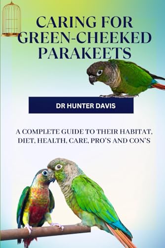 Stock image for CARING FOR GREEN-CHEEKED PARAKEETS: A COMPLETE GUIDE TO THEIR HABITAT, DIET, HEALTH, CARE, PRO'S AND CON'S for sale by Ria Christie Collections