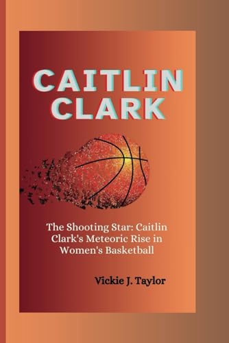 Stock image for CAITLIN CLARK: The Shooting Star: Caitlin Clark's Meteoric Rise in Women's Basketball for sale by California Books