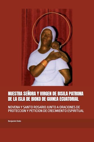 Imagen de archivo de NUESTRA SEORA Y VIRGEN DE BISILA PATRONA DE LA ISLA DE BIOKO DE GUINEA ECUATORIAL: NOVENA Y SANTO ROSARIO JUNTO A ORACIONES DE PROTECCION Y PETICION DE CRECIMIENTO ESPIRITUAL (Spanish Edition) a la venta por California Books