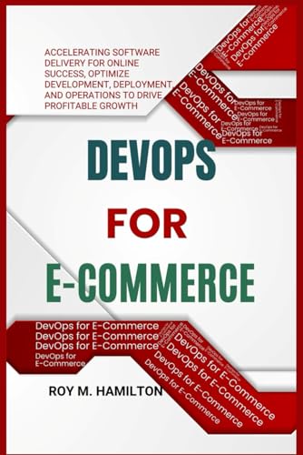 Stock image for DevOps for E-Commerce: Accelerating Software Delivery for Online Success, Optimize Development, Deployment, and Operations to Drive Profitabl for sale by GreatBookPrices