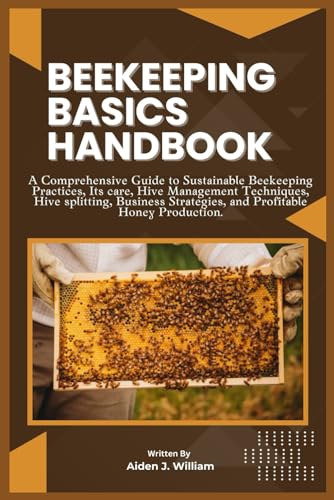 Beispielbild fr BEEKEEPING BASICS HANDBOOK: A Comprehensive Guide to Sustainable Beekeeping Practices, Its care, Hive Management Techniques, Hive splitting, Business Strategies, and Profitable Honey Production. zum Verkauf von Ria Christie Collections