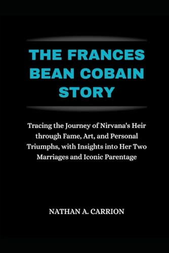 Stock image for The Frances Bean Cobain Story: Tracing the Journey of Nirvana's Heir through Fame, Art, and Personal Triumphs, with Insights into Her Two Marriages a for sale by GreatBookPrices