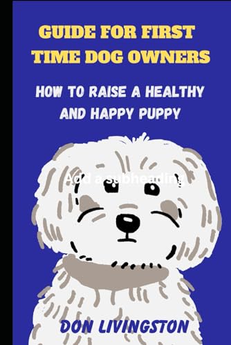 Imagen de archivo de Guide for First-Time Dog Owners: How to Raise a Healthy and Happy Puppy a la venta por GreatBookPrices