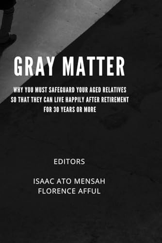Imagen de archivo de GRAY MATTER: WHY YOU MUST SAFEGUARD YOUR AGED RELATIVES SO THAT THEY CAN LIVE HAPPILY AFTER RETIREMENT FOR 30 YEARS OR MORE a la venta por California Books
