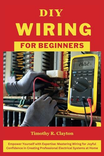 Stock image for DIY WIRING FOR BEGINNERS: Empower Yourself with Expertise: Mastering Wiring for Joyful Confidence in Creating Professional Electrical Systems at Home (First Steps Mastery Series) for sale by California Books