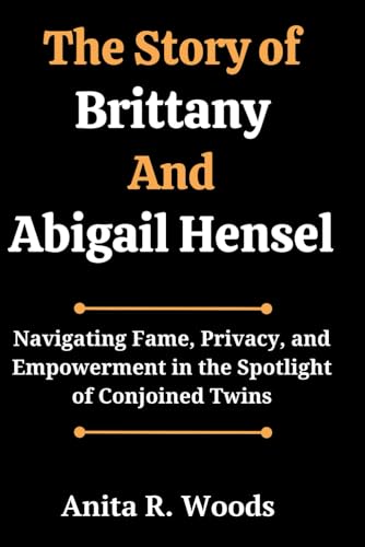 Imagen de archivo de The Story of Brittany And Abigail Hensel: Navigating Fame, Privacy, and Empowerment in the Spotlight of Conjoined Twins a la venta por GreatBookPrices