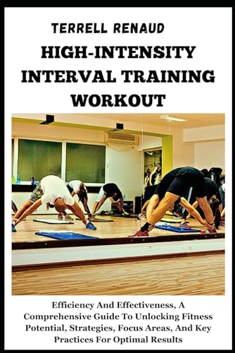 Stock image for HIGH-INTENSITY INTERVAL TRAINING WORKOUT: Efficiency And Effectiveness, A Comprehensive Guide To Unlocking Fitness Potential, Strategies, Focus Areas, And Key Practices For Optimal Results for sale by California Books