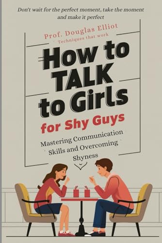 Stock image for How to Talk to Girls, for Shy Guys: Mastering Communication Skills and Overcoming Shyness for sale by GreatBookPrices