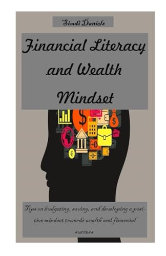 Stock image for Financial Literacy and Wealth Mindset: Tips on budgeting, saving, and developing a positive mindset towards wealth and financial success. for sale by GreatBookPrices