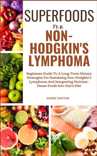 9798322571391: SUPERFOODS FOR NON-HODGKIN’S LYMPHOMA: Beginners Guide To A Long-Term Dietary Strategies For Sustaining Non-Hodgkin’s Lymphoma And Integrating Nutrient-Dense Foods Into One's Diet