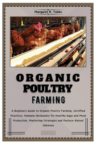 Stock image for ORGANIC POULTRY FARMING: A Beginners Guide to Organic Poultry Farming, Certified Practices, Humane Husbandry for Healthy Eggs and Meat production, Marketing Strategies and Pasture-Raised Chickens for sale by California Books