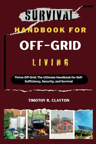 9798322726272: SURVIVAL HANDBOOK FOR OFF-GRID LIVING: Thrive Off-Grid: The Ultimate Handbook for Self-Sufficiency, Security, and Survival (First Steps Mastery Series)