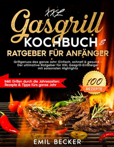 Stock image for XXL Gasgrill Kochbuch & Ratgeber fr Anfnger: Grillgenuss das ganze Jahr: Einfach, schnell & gesund | Der ultimative Ratgeber fr XXL Gasgrill-Einsteiger mit saisonalen Highlights (German Edition) for sale by California Books