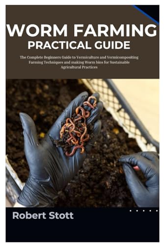 Imagen de archivo de Worm Farming Practical Guide: The Complete Beginners Guide to Vermiculture and Vermicompositing Farming Techniques and Making Worm Bins for Sustainable Agricultural Practices a la venta por California Books
