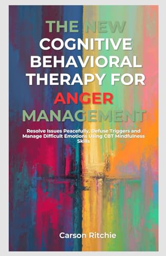 Stock image for The New Cognitive Behavioral Therapy for Anger Management: Resolve Issues Peacefully, Defuse Triggers and Manage Difficult Emotions Using CBT Mindfuln for sale by GreatBookPrices