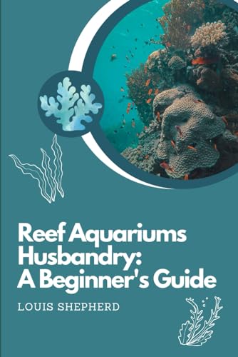 Stock image for Reef Aquariums Husbandry: A Beginner's Guide: Understanding Water Parameters, Feeding and Nutrition, Maintenance and Care, Advanced Filtration Methods, Troubleshooting Issues and Breeding Marine Fish for sale by California Books