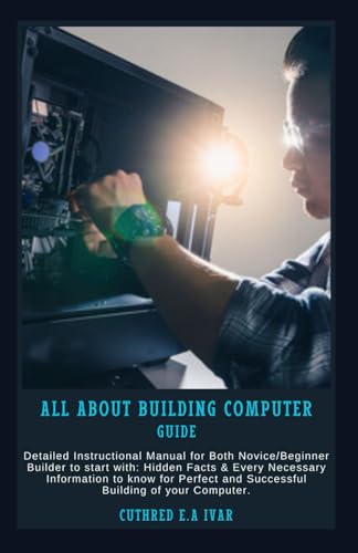 Stock image for All about Building Computer Guide: Detailed Instructional Manual for Both Novice/Beginner Builder to start with: Hidden Facts & Every Necessary Inform for sale by GreatBookPrices