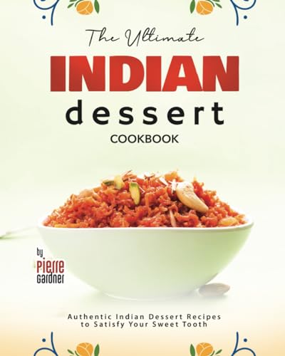 Stock image for The Ultimate Indian Dessert Cookbook: Authentic Indian Dessert Recipes to Satisfy Your Sweet Tooth for sale by GreatBookPrices