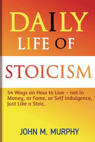 Imagen de archivo de Daily Life of Stoicism: 54 Ways on How to Live ? not in Money, or Fame, or Self indulgence, Just Like a Stoic. a la venta por California Books