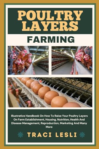 Stock image for POULTRY LAYERS FARMING: Illustrative Handbook On How To Raise Your Poultry Layers On Farm Establishment, Housing, Nutrition, Health And Disease Management, Reproduction, Marketing And Many More for sale by California Books