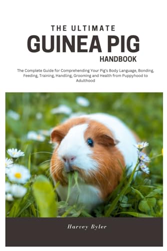 9798323416820: The Ultimate Guinea Pig Handbook: The Complete Guide for Comprehending Your Pig’s Body Language, Bonding, Feeding, Training, Handling, Grooming and Health from Puppyhood to Adulthood
