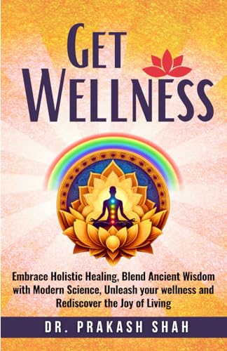 Stock image for Get Wellness: Embrace Holistic Healing, Blend Ancient Wisdom with Modern Science, Unleash your wellness and Rediscover the Joy of Living for sale by California Books