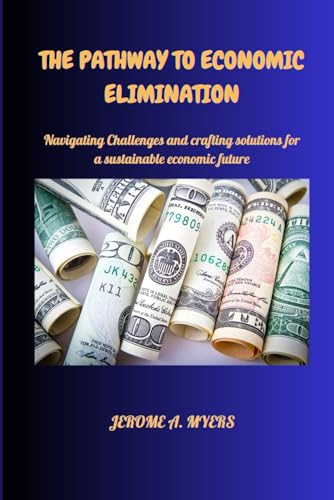 Stock image for THE PATHWAY TO ECONOMIC ELIMINATION: "Navigating Challenges and Crafting Solutions for a Sustainable Economic Future" for sale by California Books