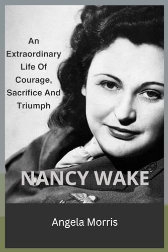 9798323648573: NANCY WAKE: An Extraordinary Life Of Courage, Sacrifice And Triumph