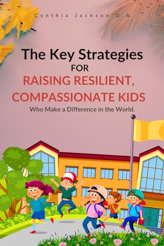 Stock image for The Key Strategies For Raising Resilient, Compassionate Kids Who Make a Difference in the World: Nurturing Empathy, Fostering Strength, and Inspiring Change: A Guide for Responsible Parents for sale by California Books