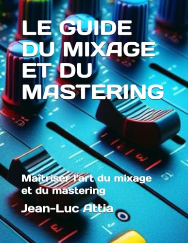 9798324243999: LE GUIDE DU MIXAGE ET DU MASTERING: Matriser l'art du mixage et du mastering