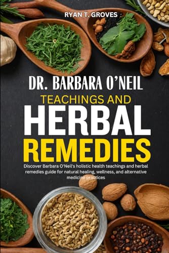 Stock image for DR. BARBARA O'NEIL TEACHINGS AND HERBAL REMEDIES: Discover Barbara O'Neil's holistic health teachings and herbal remedies guide for natural healing, wellness, and alternative medicine practices for sale by California Books