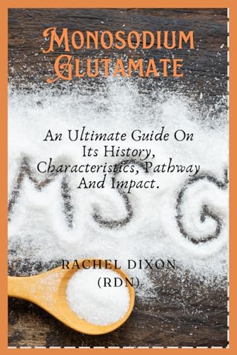 Stock image for MONOSODIUM GLUTAMATE: An Ultimate Guide On Its History, Characteristics, Pathway And Impact. (NUTRITION AT HEART) for sale by California Books