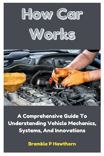 Stock image for How Car Works: A Comprehensive Guide To Understanding Vehicle Mechanics, Systems, And Innovations for sale by California Books