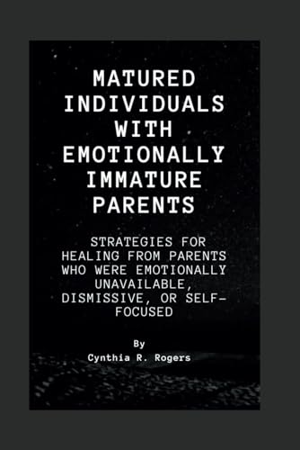 Stock image for Matured Individuals with Emotionally Immature Parents: Strategies for Healing from Parents Who Were Emotionally Unavailable, Dismissive, or Self-Focused for sale by California Books