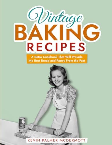 Stock image for Vintage Baking Recipes: A Retro Cookbook That Will Provide the Best Bread and Pastry From the Past (Vintage and Retro Cookbooks) for sale by California Books