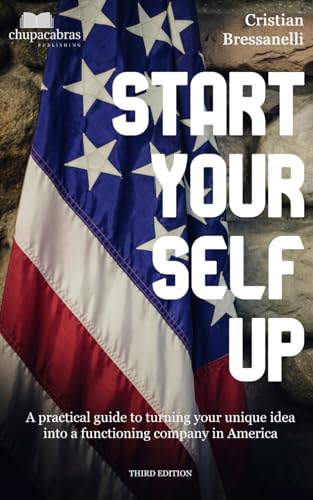 9798324967062: Start YourSelf Up: A practical guide to turning your unique idea into a functioning company in America (3rd edition)