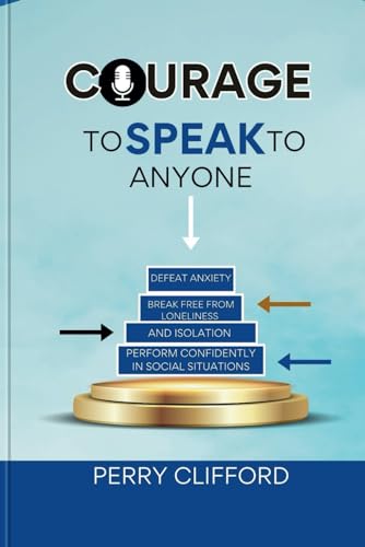 Imagen de archivo de Courage To Speak To Anyone: Defeat Anxiety, Break Free From Loneliness and Social Isolation, Perform Confidently in Social Situations a la venta por California Books