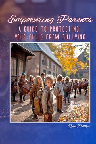 Beispielbild fr Empowering Parents: A Guide to Protecting Your Child from Bullying (Navigating the Digital World as a Parent) zum Verkauf von California Books