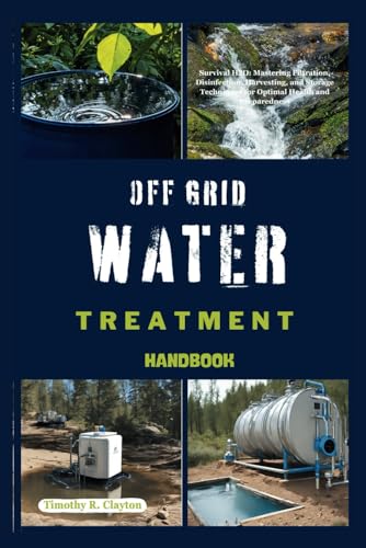 Beispielbild fr OFF GRID WATER TREATMENT HANDBOOK: Survival H2O: Mastering Filtration, Disinfection, Harvesting, and Storage Techniques for Optimal Health and Preparedness zum Verkauf von California Books