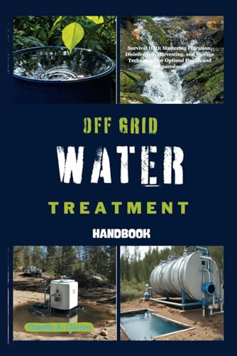 Stock image for OFF GRID WATER TREATMENT HANDBOOK: Survival H2O: Mastering Filtration, Disinfection, Harvesting, and Storage Techniques for Optimal Health and Preparedness for sale by California Books
