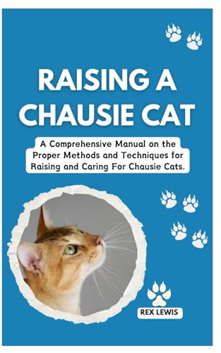 9798325263552: RAISING A CHAUSIE CAT: A Comprehensive Manual on the Proper Methods and Techniques for Raising and Caring For Chausie Cats.