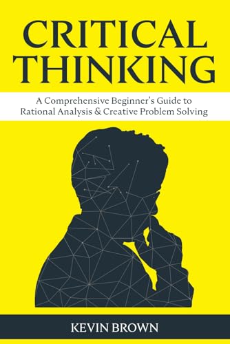 9798325347559: Critical Thinking: A Comprehensive Beginner's Guide to Rational Analysis & Creative Problem Solving