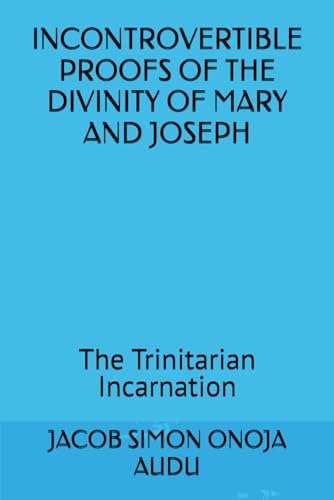 9798325454028: INCONTROVERIBLE PROOFS OF THE DIVINITY OF MARY AND JOSEPH: The Trinitarian Incarnation