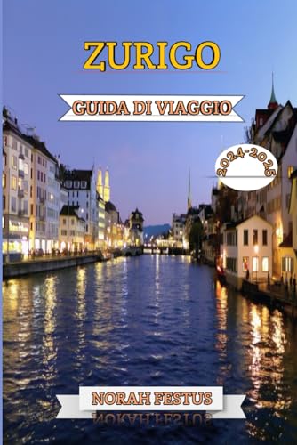 9798325550072: ZURIGO GUIDA DI VIAGGIO 2024 - 2025: Un manuale essenziale per scoprire il cuore culturale della Svizzera, i suoi festival vivaci, i monumenti storici, lo shopping esclusivo e i tesori nascosti