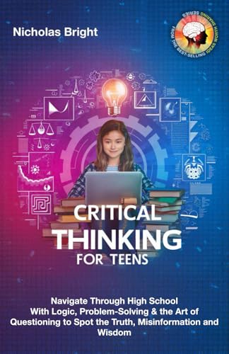 Imagen de archivo de Critical Thinking for Teens: Navigate Through High School With Logic, Problem-Solving & the Art of Questioning to Spot the Truth, Misinformation and Wisdom in Everything a la venta por Ria Christie Collections