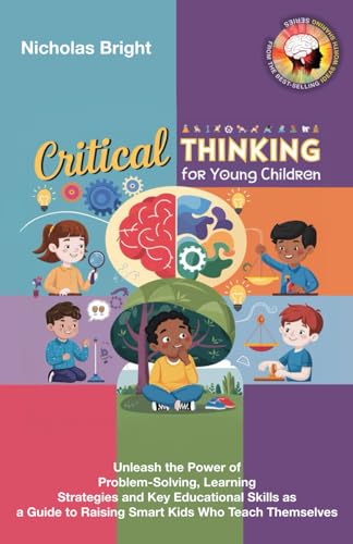 Imagen de archivo de Critical Thinking for Young Children: Unleash the Power of Problem-Solving, Learning Strategies and Key Educational Skills as a Guide to Raising Smart Kids Who Teach Themselves a la venta por California Books