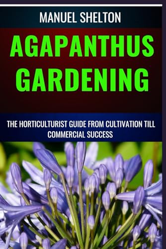 Stock image for AGAPANTHUS GARDENING HORTICULTURISTS GUIDE FROM CULTIVATION TILL COMMMERCIAL SUCCESS: Expert Cultivation Techniques, Care Tips, And Commercial Success Strategies For Horticulturists for sale by Ria Christie Collections