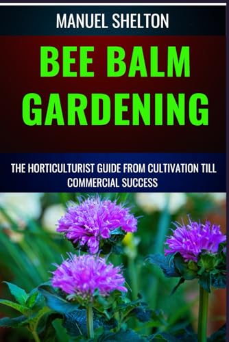 Stock image for BEE BALM GARDENING HORTICULTURIST GUIDE FROM CULTIVATION TILL COMMMERCIAL SUCCESS: Bee Balm Mastery, Ultimate Guide To Cultivating, Marketing, And Profiting From Your Garden's Herbal Treasure Trove for sale by Ria Christie Collections